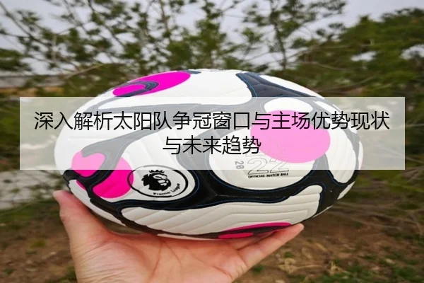 深入解析太阳队争冠窗口与主场优势现状与未来趋势