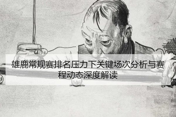 雄鹿常规赛排名压力下关键场次分析与赛程动态深度解读